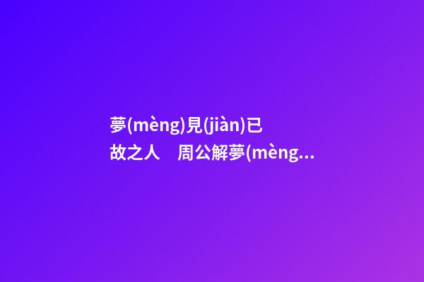 夢(mèng)見(jiàn)已故之人　周公解夢(mèng)之夢(mèng)到已故之人